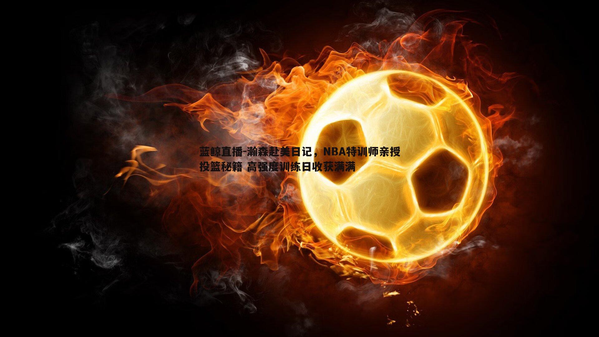 瀚森赴美日记，NBA特训师亲授投篮秘籍 高强度训练日收获满满