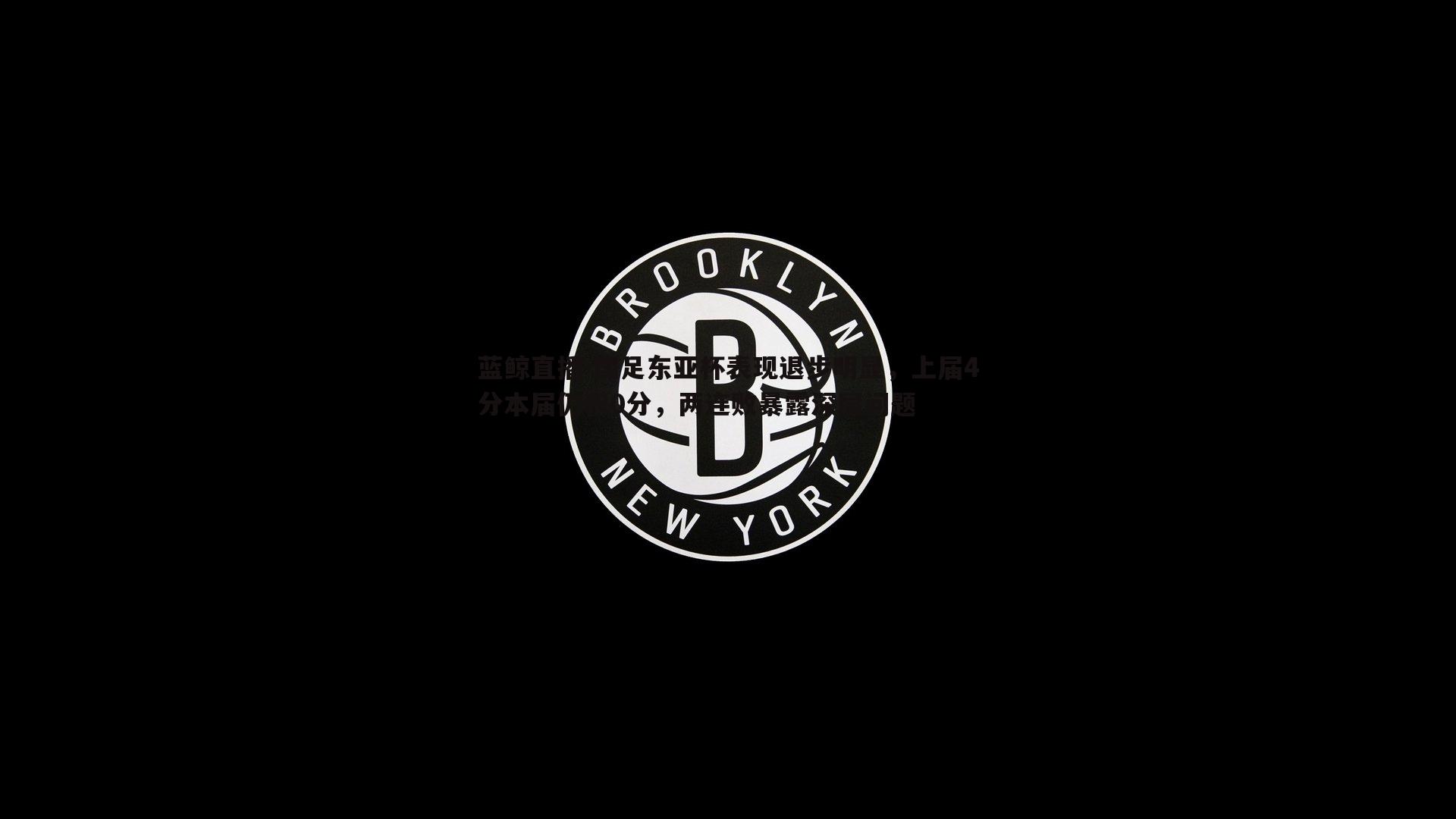 蓝鲸直播-国足东亚杯表现退步明显，上届4分本届仍积0分，两连败暴露深层问题