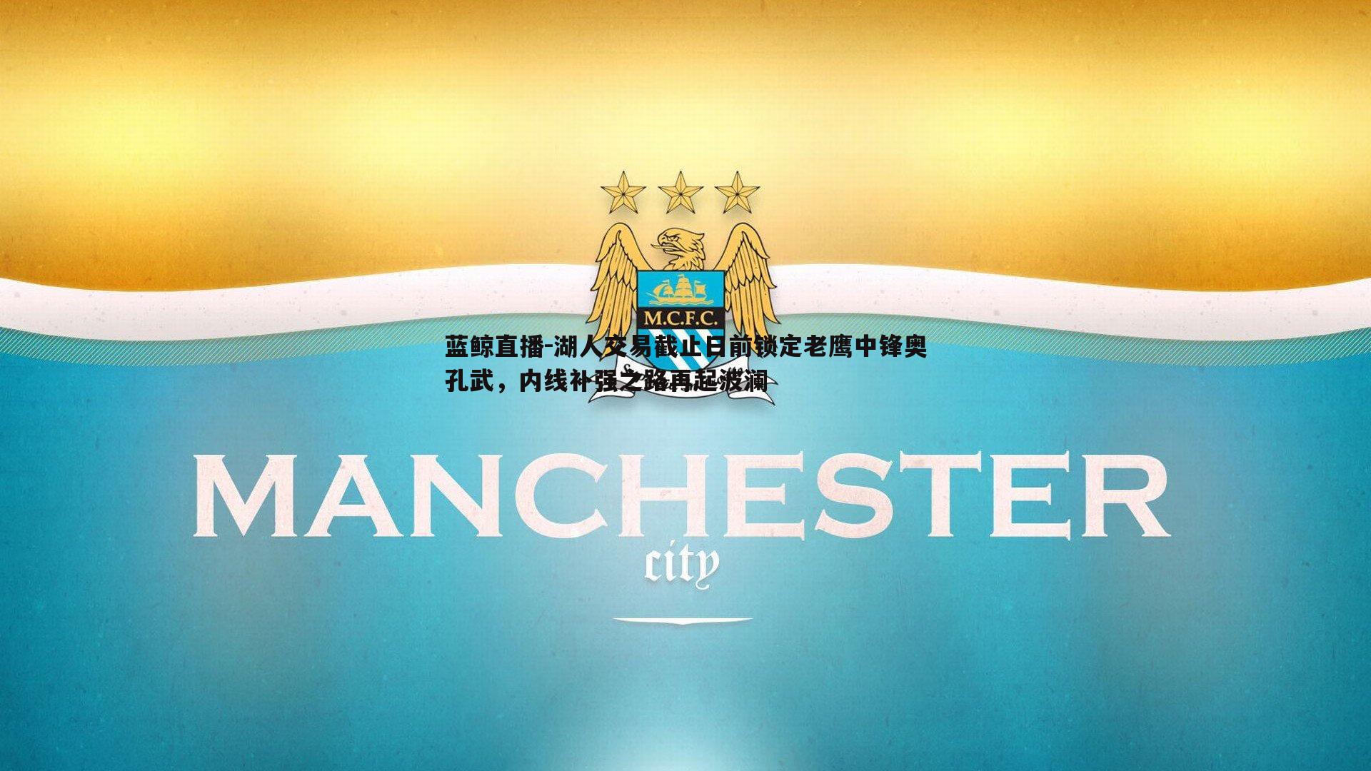 蓝鲸直播-湖人交易截止日前锁定老鹰中锋奥孔武，内线补强之路再起波澜
