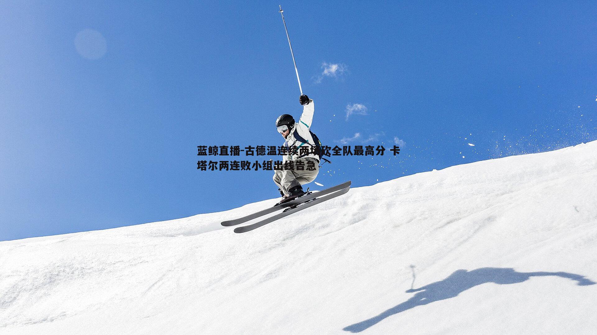 蓝鲸直播-古德温连续两场砍全队最高分 卡塔尔两连败小组出线告急